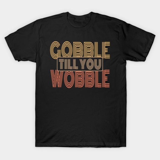 Gobble Till You Wobble Funny Retro Style Thanksgiving Gift T-Shirt by FrontalLobe